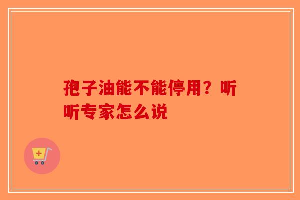 孢子油能不能停用？听听专家怎么说