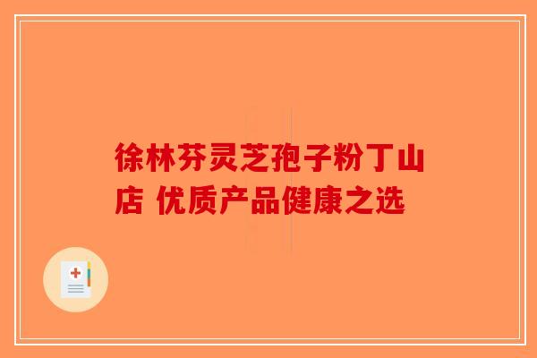 徐林芬灵芝孢子粉丁山店 优质产品健康之选