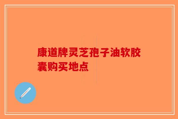 康道牌灵芝孢子油软胶囊购买地点