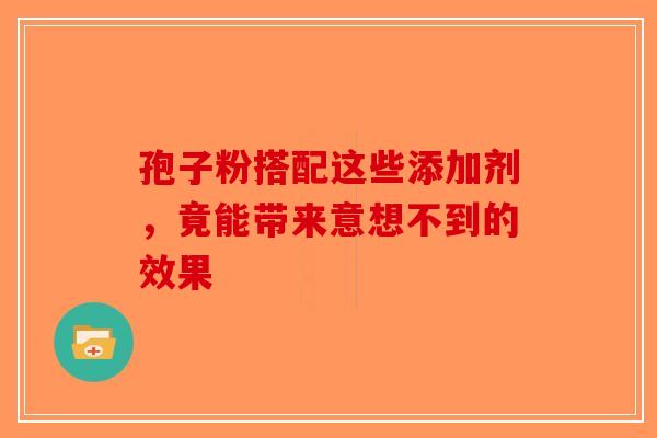 孢子粉搭配这些添加剂，竟能带来意想不到的效果