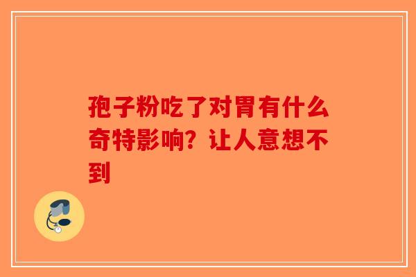 孢子粉吃了对胃有什么奇特影响？让人意想不到