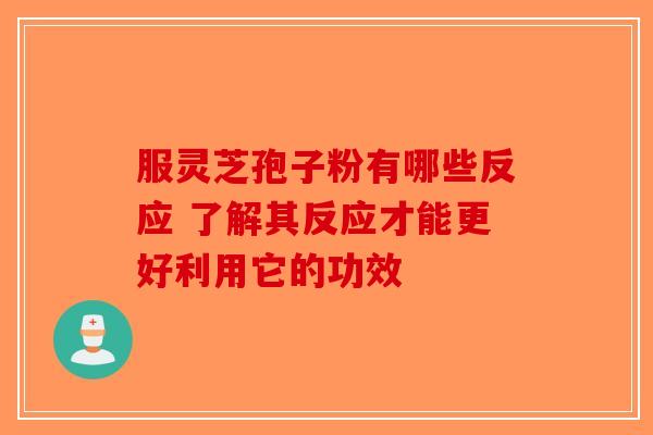 服灵芝孢子粉有哪些反应 了解其反应才能更好利用它的功效
