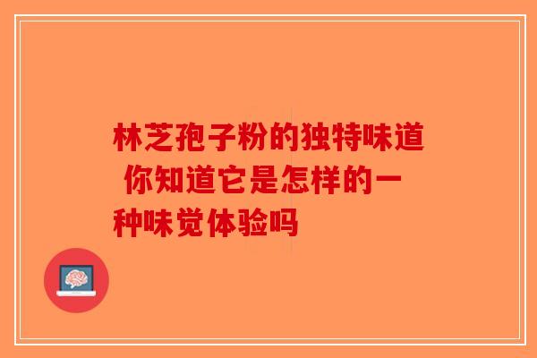 林芝孢子粉的独特味道 你知道它是怎样的一种味觉体验吗