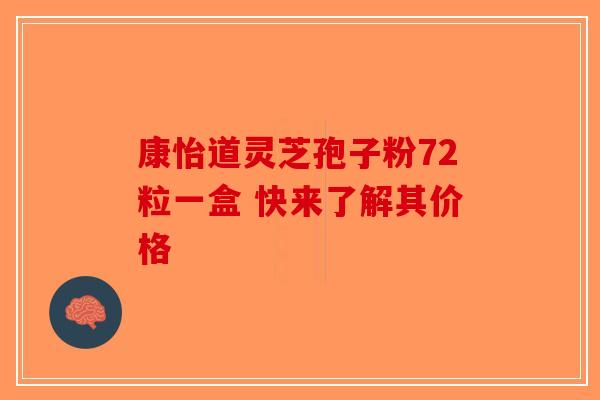 康怡道灵芝孢子粉72粒一盒 快来了解其价格