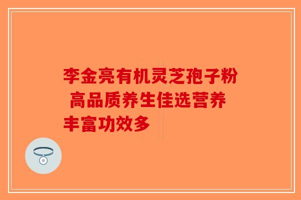 李金亮有机灵芝孢子粉 高品质养生佳选营养丰富功效多