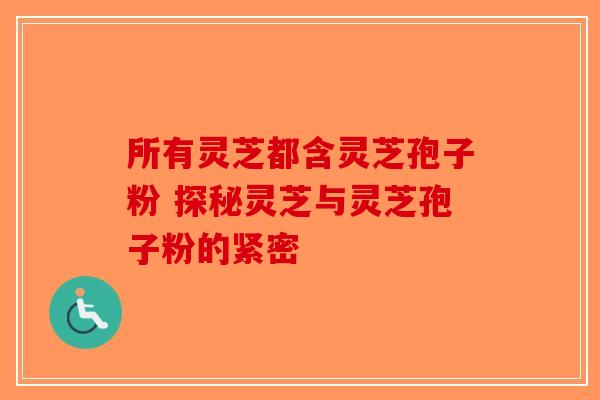 所有灵芝都含灵芝孢子粉 探秘灵芝与灵芝孢子粉的紧密