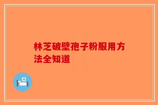 林芝破壁孢子粉服用方法全知道