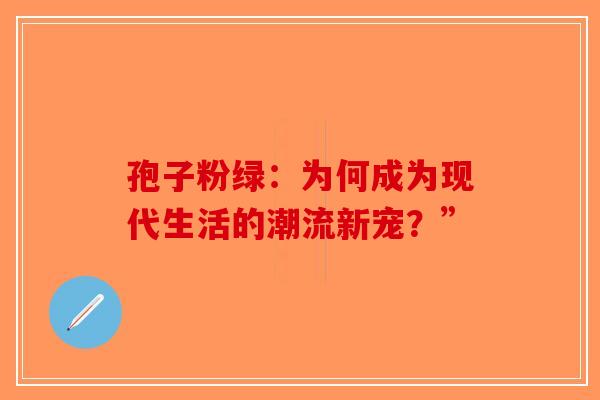 孢子粉绿：为何成为现代生活的潮流新宠？”