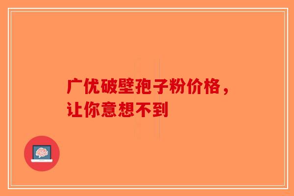 广优破壁孢子粉价格，让你意想不到