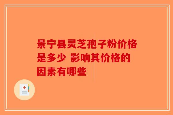 景宁县灵芝孢子粉价格是多少 影响其价格的因素有哪些