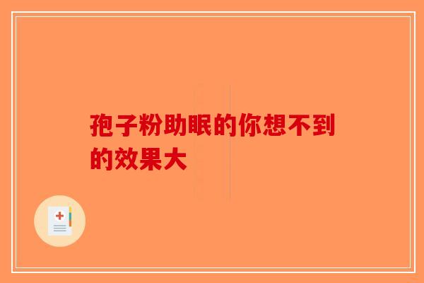 孢子粉助眠的你想不到的效果大