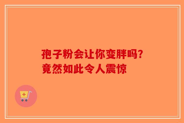 孢子粉会让你变胖吗？竟然如此令人震惊