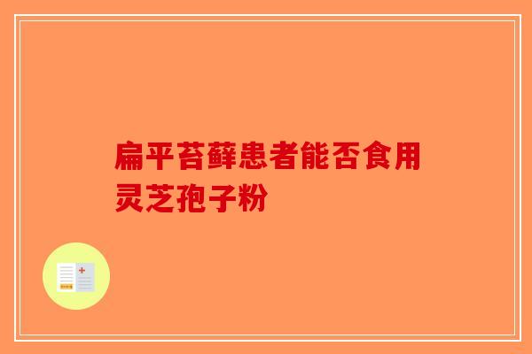 扁平苔藓患者能否食用灵芝孢子粉