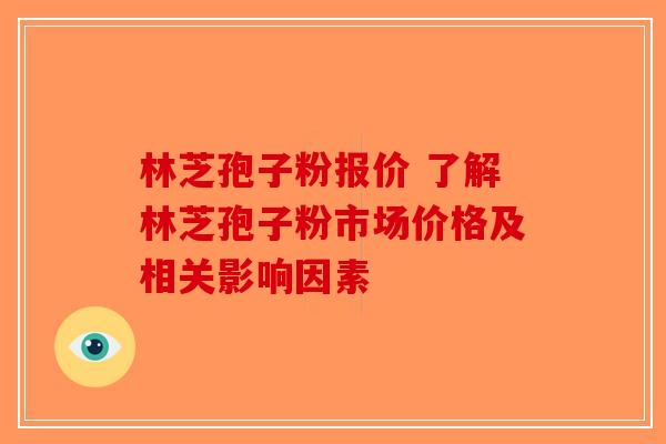 林芝孢子粉报价 了解林芝孢子粉市场价格及相关影响因素