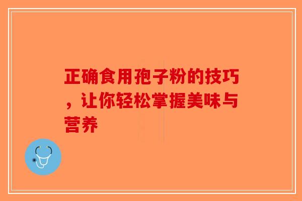 正确食用孢子粉的技巧，让你轻松掌握美味与营养