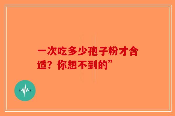 一次吃多少孢子粉才合适？你想不到的”