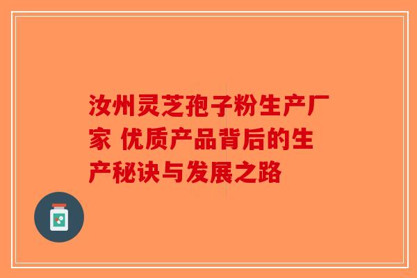 汝州灵芝孢子粉生产厂家 优质产品背后的生产秘诀与发展之路