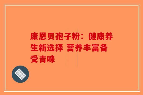 康恩贝孢子粉：健康养生新选择 营养丰富备受青睐