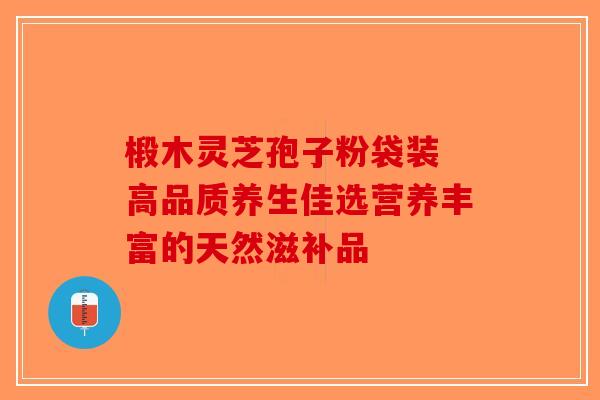 椴木灵芝孢子粉袋装 高品质养生佳选营养丰富的天然滋补品