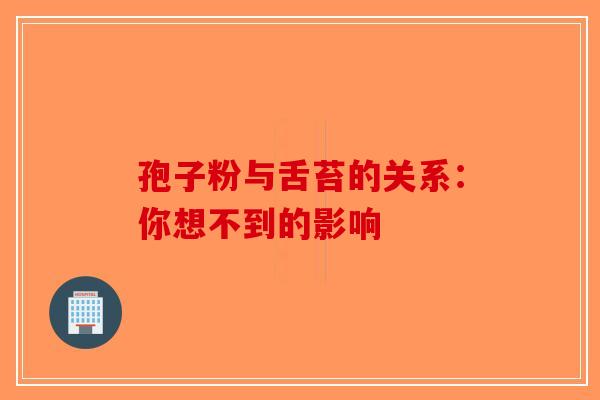 孢子粉与舌苔的关系：你想不到的影响
