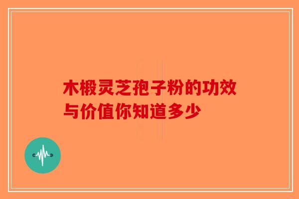 木椴灵芝孢子粉的功效与价值你知道多少