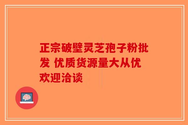正宗破壁灵芝孢子粉批发 优质货源量大从优欢迎洽谈