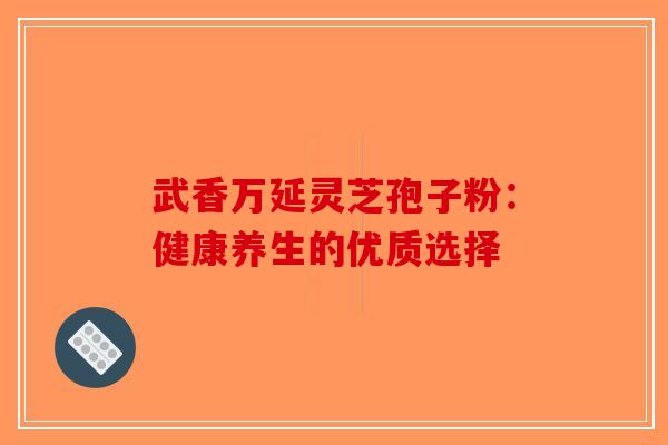 武香万延灵芝孢子粉：健康养生的优质选择