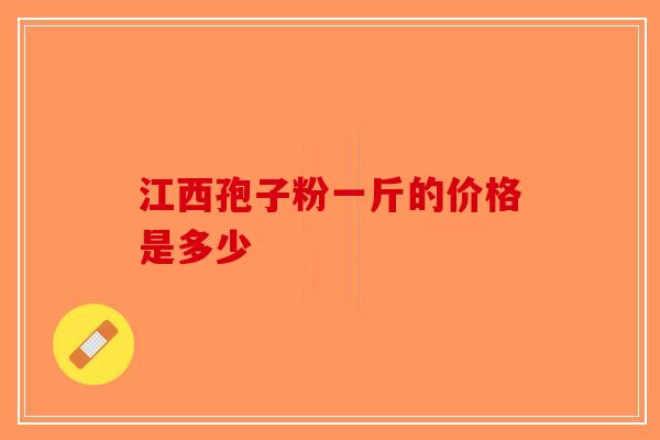江西孢子粉一斤的价格是多少