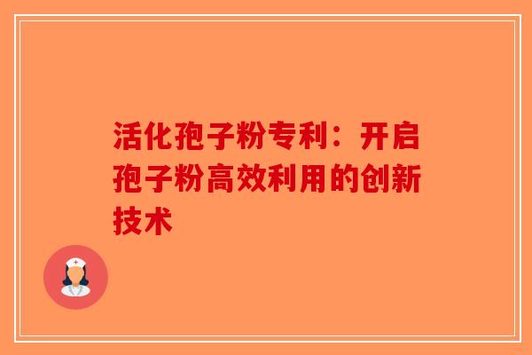 活化孢子粉专利：开启孢子粉高效利用的创新技术