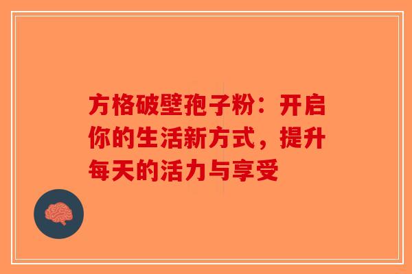方格破壁孢子粉：开启你的生活新方式，提升每天的活力与享受