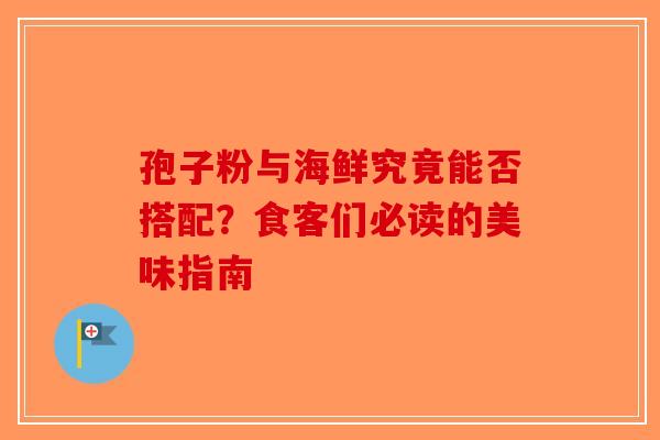 孢子粉与海鲜究竟能否搭配？食客们必读的美味指南
