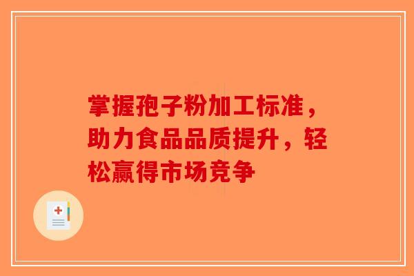 掌握孢子粉加工标准，助力食品品质提升，轻松赢得市场竞争