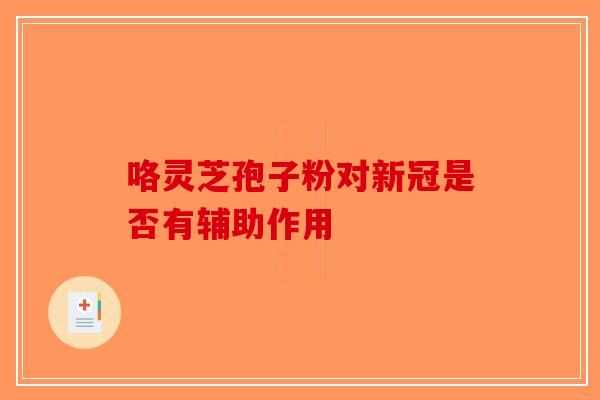 咯灵芝孢子粉对新冠是否有辅助作用