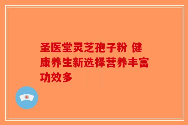 圣医堂灵芝孢子粉 健康养生新选择营养丰富功效多