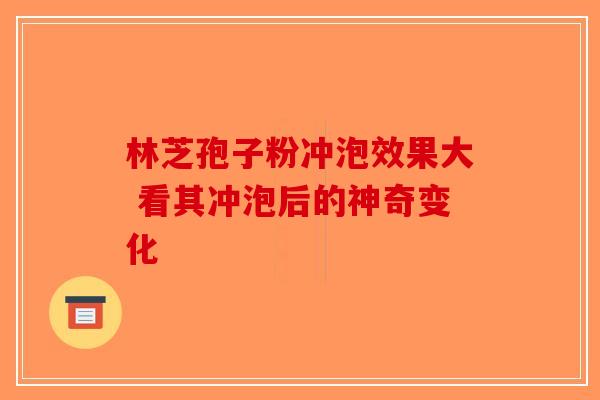 林芝孢子粉冲泡效果大 看其冲泡后的神奇变化