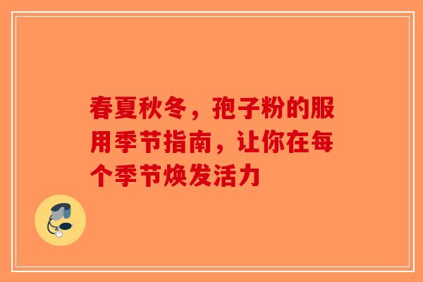 春夏秋冬，孢子粉的服用季节指南，让你在每个季节焕发活力