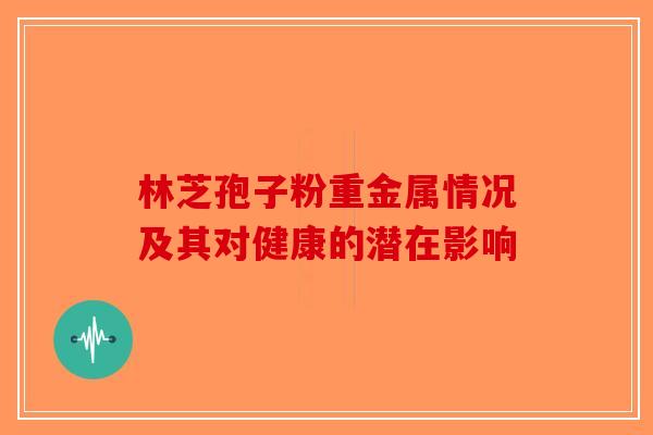 林芝孢子粉重金属情况及其对健康的潜在影响