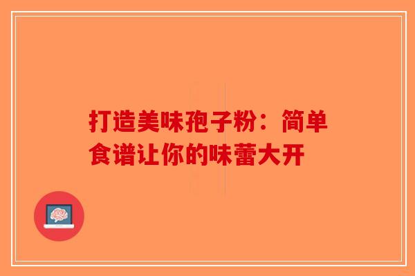 打造美味孢子粉：简单食谱让你的味蕾大开