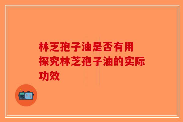 林芝孢子油是否有用 探究林芝孢子油的实际功效
