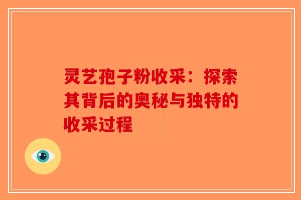 灵艺孢子粉收采：探索其背后的奥秘与独特的收采过程