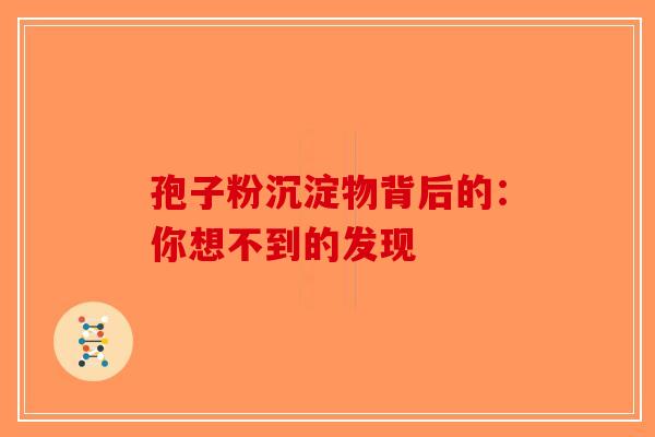 孢子粉沉淀物背后的：你想不到的发现