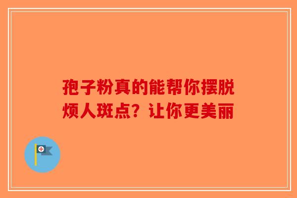 孢子粉真的能帮你摆脱烦人斑点？让你更美丽