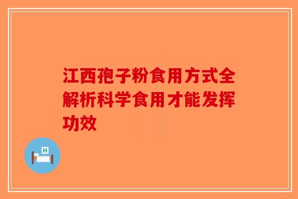 江西孢子粉食用方式全解析科学食用才能发挥功效