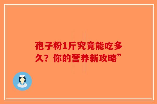 孢子粉1斤究竟能吃多久？你的营养新攻略”
