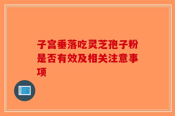 子宫垂落吃灵芝孢子粉是否有效及相关注意事项