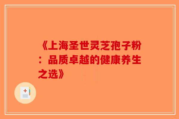 《上海圣世灵芝孢子粉：品质卓越的健康养生之选》