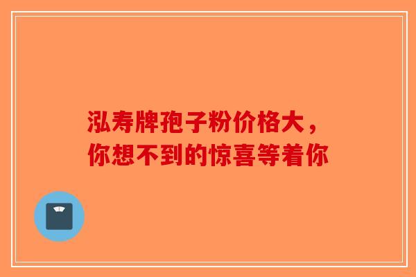 泓寿牌孢子粉价格大，你想不到的惊喜等着你