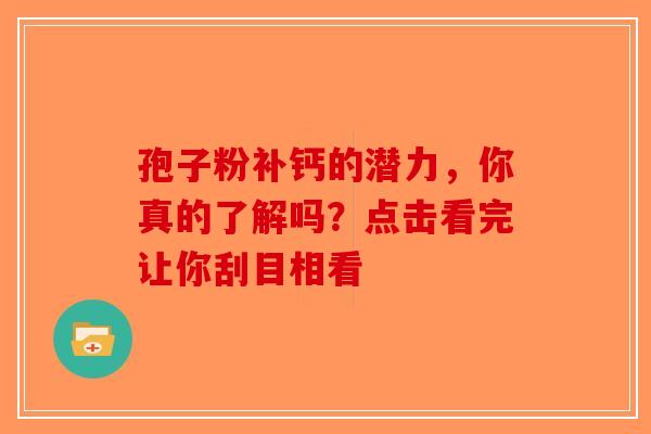 孢子粉补钙的潜力，你真的了解吗？点击看完让你刮目相看