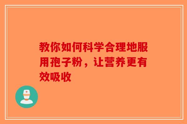教你如何科学合理地服用孢子粉，让营养更有效吸收