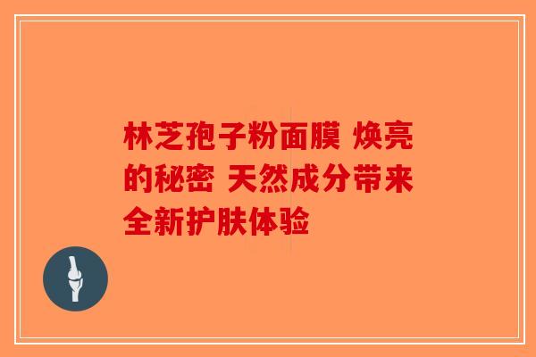 林芝孢子粉面膜 焕亮的秘密 天然成分带来全新护肤体验